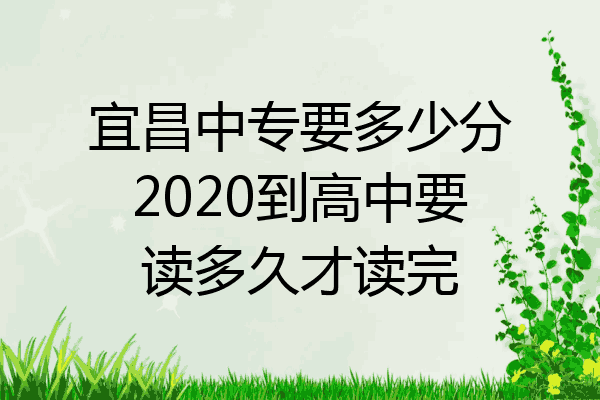 宜昌中专要多少分2020到高中要读多久才读完