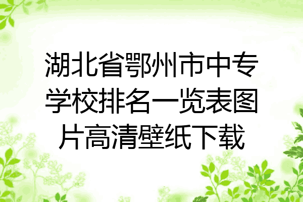 湖北省鄂州市中专学校排名一览表图片高清壁纸下载