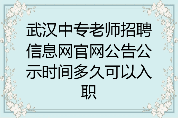 武汉中专老师招聘信息网官网公告公示时间多久可以入职