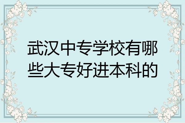 武汉中专学校有哪些大专好进本科的