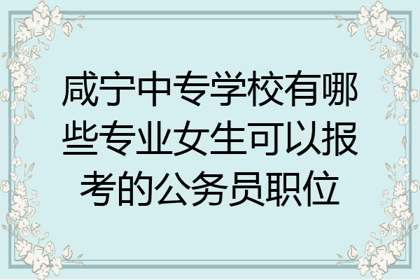 咸宁中专学校有哪些专业女生可以报考的公务员职位