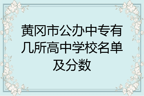 黄冈市公办中专有几所高中学校名单及分数