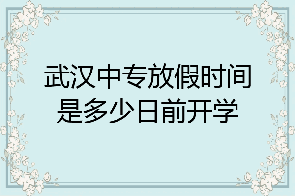 武汉中专放假时间是多少日前开学