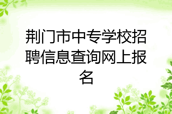 荆门市中专学校招聘信息查询网上报名