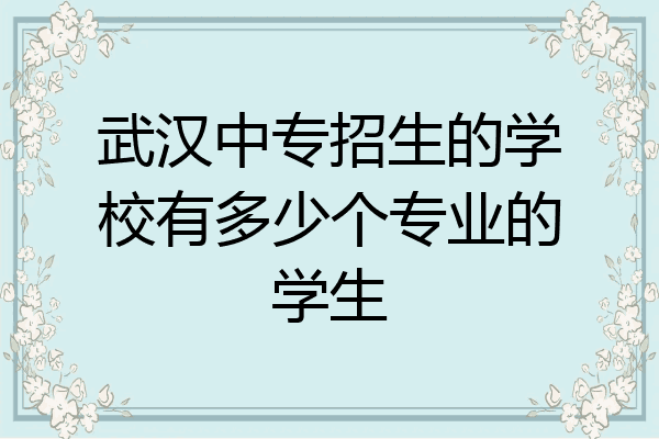 武汉中专招生的学校有多少个专业的学生