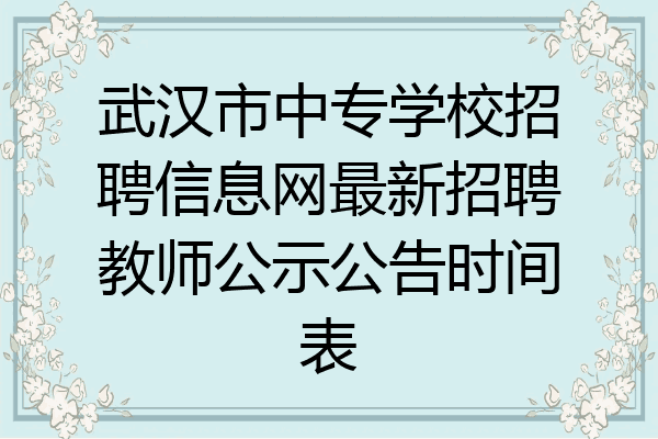 武汉市中专学校招聘信息网最新招聘教师公示公告时间表
