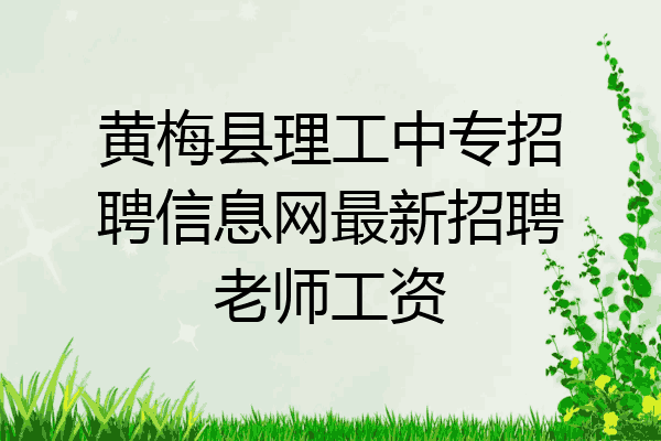 黄梅县理工中专招聘信息网最新招聘老师工资