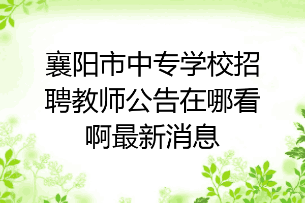 襄阳市中专学校招聘教师公告在哪看啊最新消息