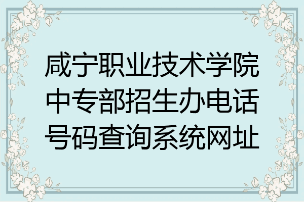 咸宁职业技术学院中专部招生办电话号码查询系统网址