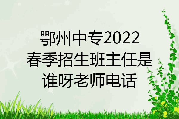 鄂州中专2022春季招生班主任是谁呀老师电话