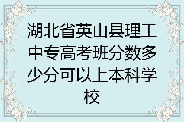 湖北省英山县理工中专高考班分数多少分可以上本科学校