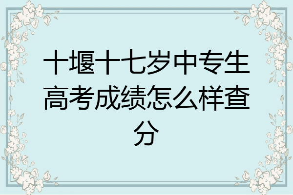 十堰十七岁中专生高考成绩怎么样查分