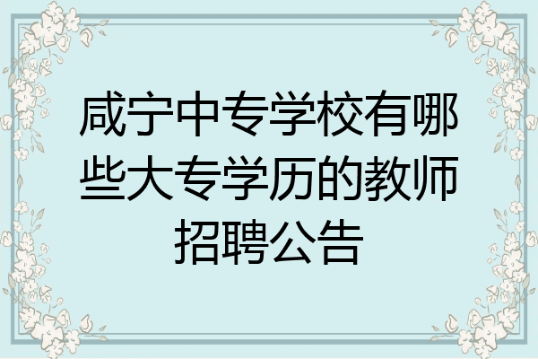 咸宁中专学校有哪些大专学历的教师招聘公告