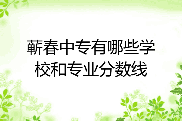 蕲春中专有哪些学校和专业分数线