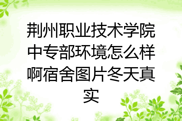 荆州职业技术学院中专部环境怎么样啊宿舍图片冬天真实