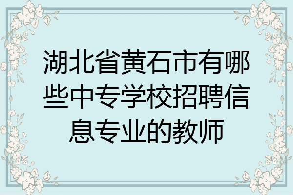 湖北省黄石市有哪些中专学校招聘信息专业的教师