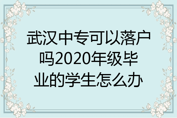 武汉中专可以落户吗2020年级毕业的学生怎么办
