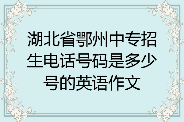 湖北省鄂州中专招生电话号码是多少号的英语作文