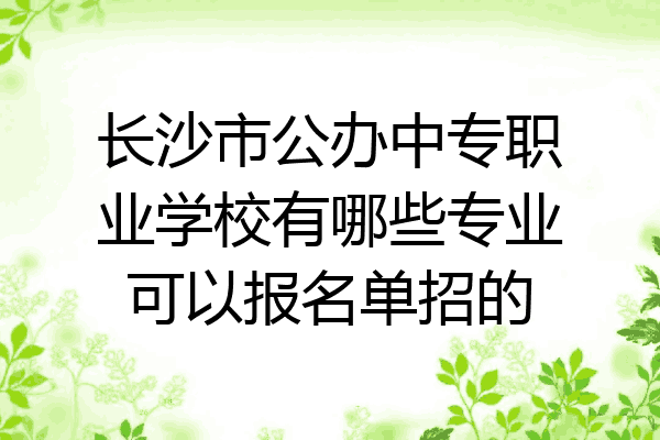长沙市公办中专职业学校有哪些专业可以报名单招的