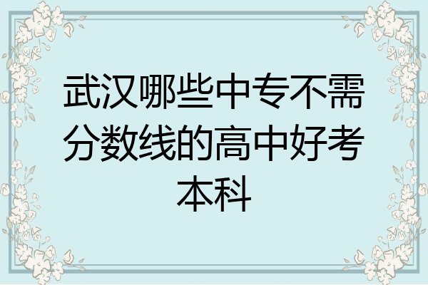 武汉哪些中专不需分数线的高中好考本科