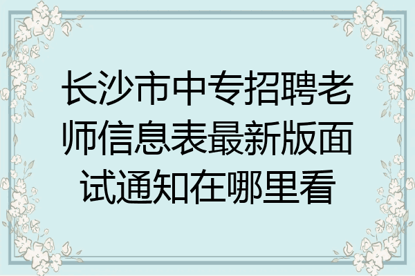 长沙市中专招聘老师信息表最新版面试通知在哪里看