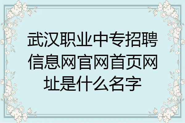 武汉职业中专招聘信息网官网首页网址是什么名字