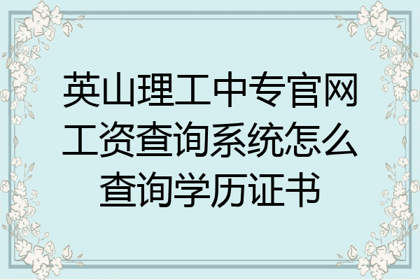 英山理工中专官网工资查询系统怎么查询学历证书