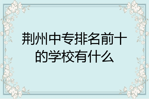荆州中专排名前十的学校有什么