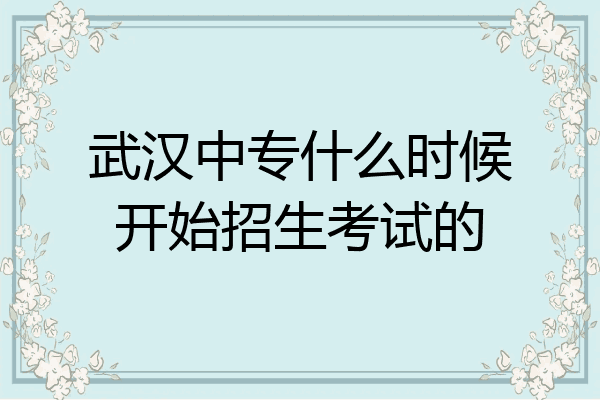 武汉中专什么时候开始招生考试的