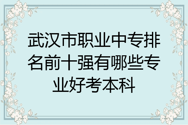 武汉市职业中专排名前十强有哪些专业好考本科