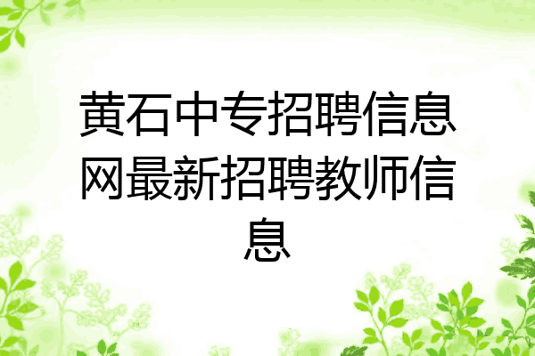 黄石中专招聘信息网最新招聘教师信息