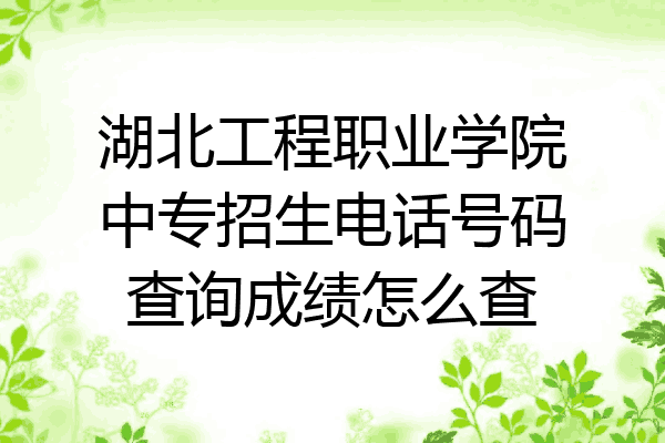 湖北工程职业学院中专招生电话号码查询成绩怎么查
