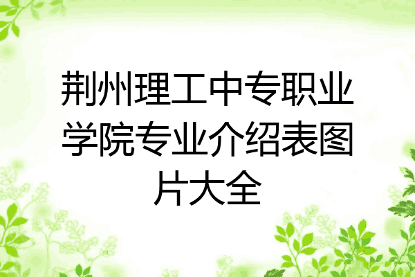 荆州理工中专职业学院专业介绍表图片大全