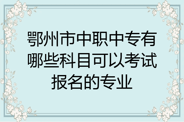 鄂州市中职中专有哪些科目可以考试报名的专业