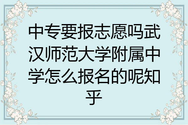 中专要报志愿吗武汉师范大学附属中学怎么报名的呢知乎