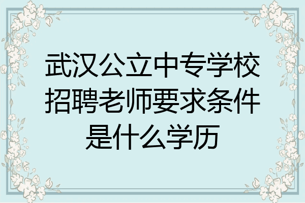 武汉公立中专学校招聘老师要求条件是什么学历