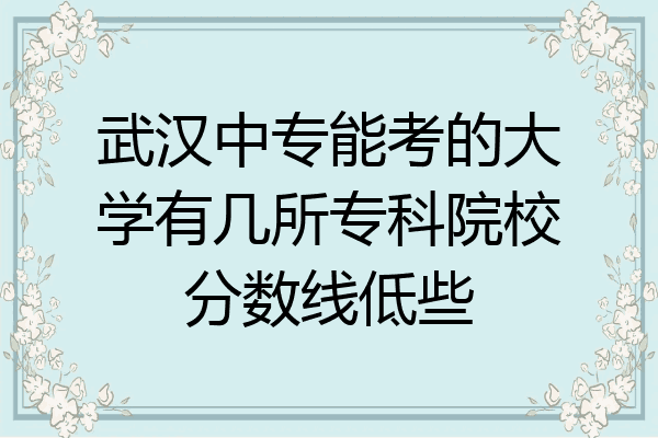 武汉中专能考的大学有几所专科院校分数线低些
