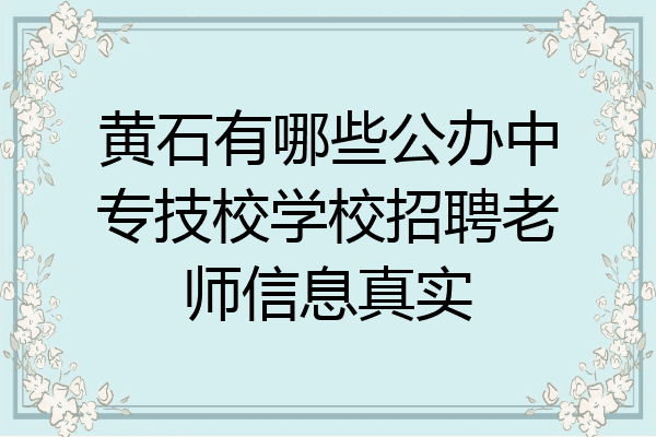 黄石有哪些公办中专技校学校招聘老师信息真实