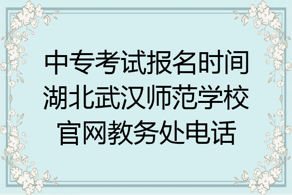 中专考试报名时间湖北武汉师范学校官网教务处电话