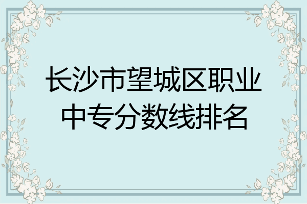长沙市望城区职业中专分数线排名