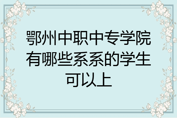 鄂州中职中专学院有哪些系系的学生可以上