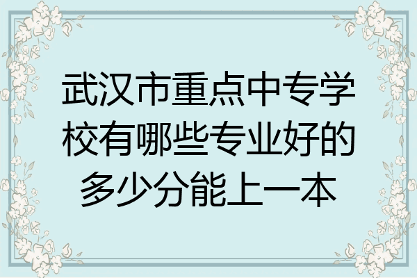 武汉市重点中专学校有哪些专业好的多少分能上一本