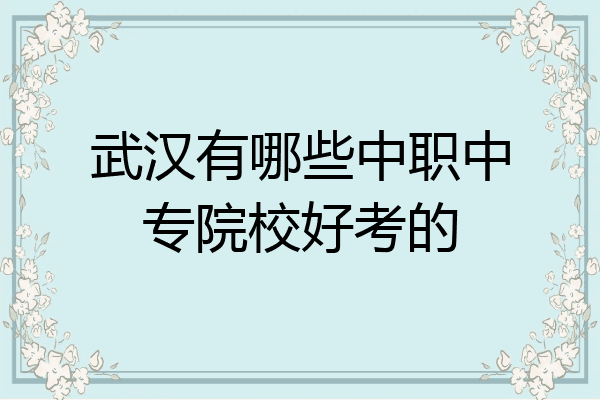 武汉有哪些中职中专院校好考的