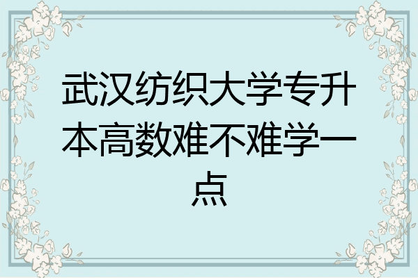 武汉纺织大学专升本高数难不难学一点