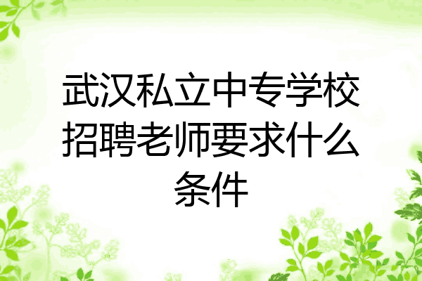 武汉私立中专学校招聘老师要求什么条件