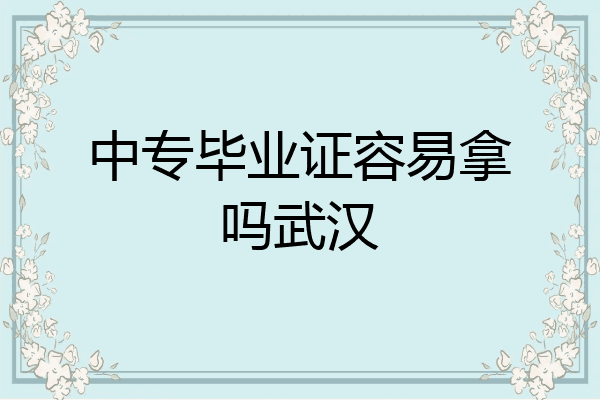 中专毕业证容易拿吗武汉