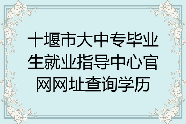 十堰市大中专毕业生就业指导中心官网网址查询学历