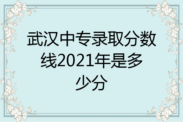 武汉中专录取分数线2021年是多少分