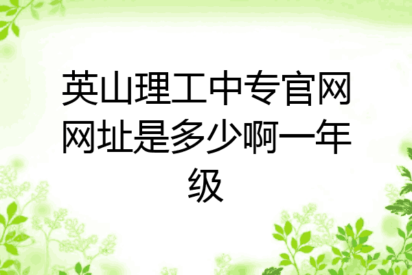 英山理工中专官网网址是多少啊一年级