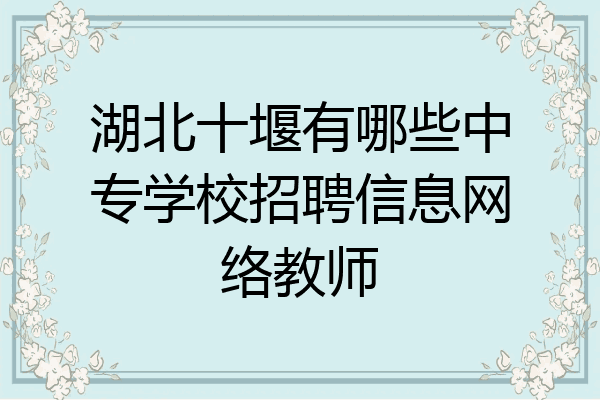 湖北十堰有哪些中专学校招聘信息网络教师